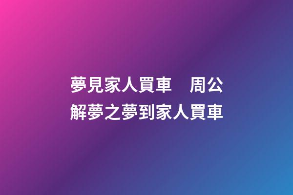 夢見家人買車　周公解夢之夢到家人買車